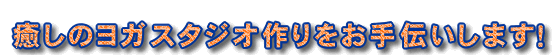癒しのヨガスタジオ作りをお手伝いします!